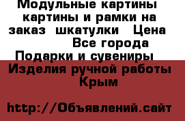 Модульные картины, картины и рамки на заказ, шкатулки › Цена ­ 1 500 - Все города Подарки и сувениры » Изделия ручной работы   . Крым